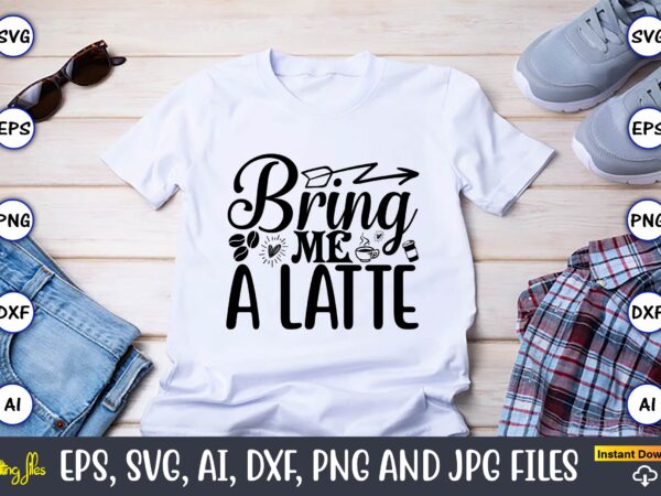 Bring me a latte,coffee,coffee t-shirt, coffee design, coffee t-shirt design, coffee svg design,coffee svg bundle, coffee quotes svg file,coffee svg, coffee vector, coffee svg vector, coffee design, coffee t-shirt, coffee