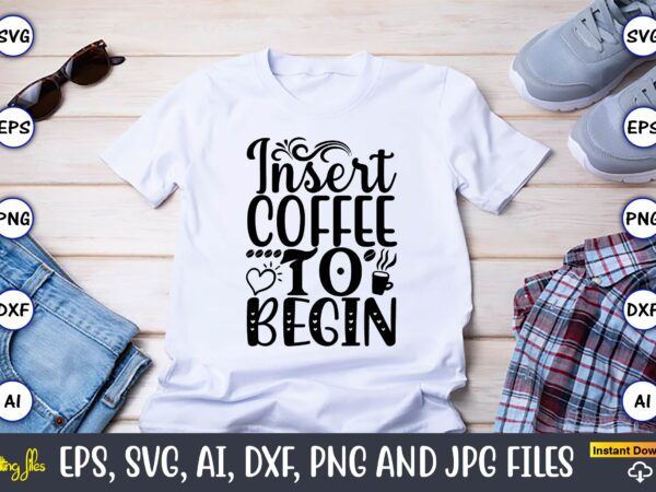 Insert coffee to begin,coffee,coffee t-shirt, coffee design, coffee t-shirt design, coffee svg design,coffee svg bundle, coffee quotes svg file,coffee svg, coffee vector, coffee svg vector, coffee design, coffee t-shirt, coffee