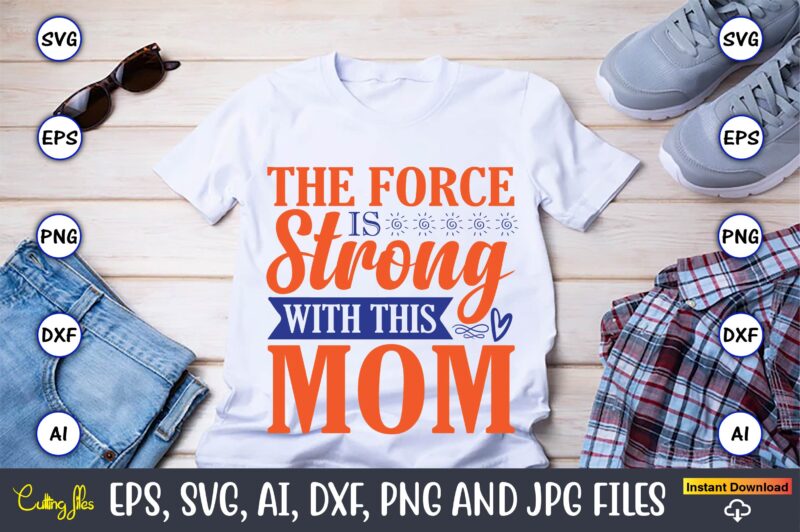 The force is strong with this mom,Mother svg bundle, Mother t-shirt, t-shirt design, Mother svg vector,Mother SVG, Mothers Day SVG, Mom SVG, Files for Cricut, Files for Silhouette, Mom Life,