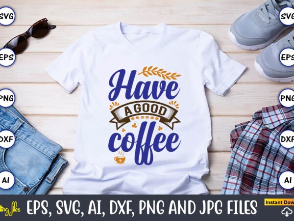 Have a good coffee,coffee,coffee t-shirt, coffee design, coffee t-shirt design, coffee svg design,coffee svg bundle, coffee quotes svg file,coffee svg, coffee vector, coffee svg vector, coffee design, coffee t-shirt, coffee