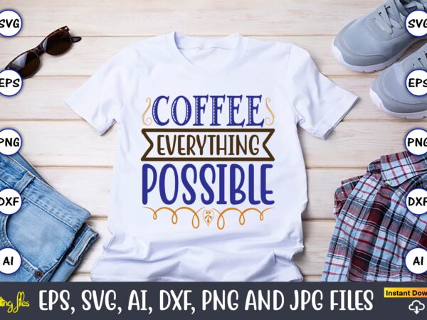 Coffee everything possible,coffee,coffee t-shirt, coffee design, coffee t-shirt design, coffee svg design,coffee svg bundle, coffee quotes svg file,coffee svg, coffee vector, coffee svg vector, coffee design, coffee t-shirt, coffee tshirt,