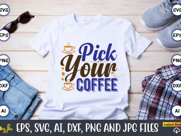 Pick your coffee,coffee,coffee t-shirt, coffee design, coffee t-shirt design, coffee svg design,coffee svg bundle, coffee quotes svg file,coffee svg, coffee vector, coffee svg vector, coffee design, coffee t-shirt, coffee tshirt,