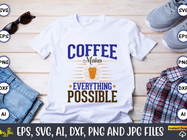 Coffee makes everything possible,coffee,coffee t-shirt, coffee design, coffee t-shirt design, coffee svg design,coffee svg bundle, coffee quotes svg file,coffee svg, coffee vector, coffee svg vector, coffee design, coffee t-shirt, coffee