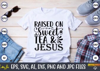 Raised on sweet tea &jesus,Countries, Countries svg, Countries t-shirt, Countries svg design, Countries t-shirt design, Countries vector,Countries svg bundle, Countries t-shirt bundle,Countries png,Country Bundle, Country, Southern Girl, Southern svg, Country