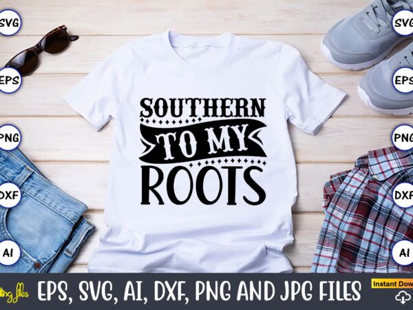 Southern to my roots,countries, countries svg, countries t-shirt, countries svg design, countries t-shirt design, countries vector,countries svg bundle, countries t-shirt bundle,countries png,country bundle, country, southern girl, southern svg, country svg,