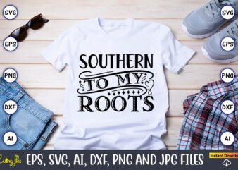 Southern to my roots,Countries, Countries svg, Countries t-shirt, Countries svg design, Countries t-shirt design, Countries vector,Countries svg bundle, Countries t-shirt bundle,Countries png,Country Bundle, Country, Southern Girl, Southern svg, Country svg,