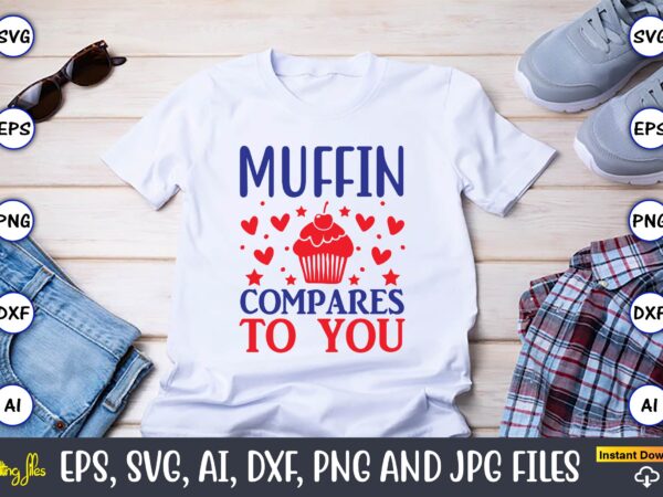 Muffin compares to you,cupcake, cupcake svg,cupcake t-shirt, cupcake t-shirt design,cupcake design,cupcake t-shirt bundle,cupcake svg bundle, cake svg cutting files, cakes svg, cupcake svg file,cupcake svg,cupcake svg cutting files,cupcake vector,cupcake svg