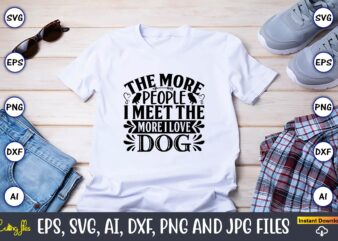 The more people i meet the more i love dog,Dog, Dog t-shirt, Dog design, Dog t-shirt design,Dog Bundle SVG, Dog Bundle SVG, Dog Mom Svg, Dog Lover Svg, Cricut Svg,