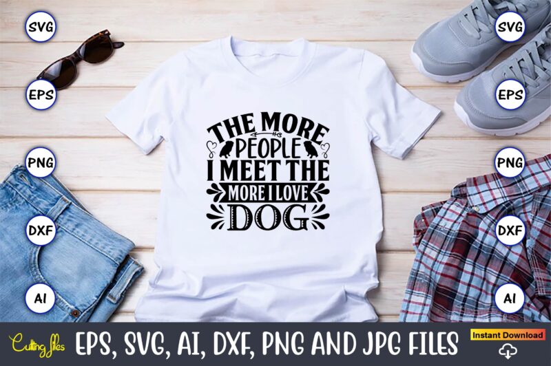 The more people i meet the more i love dog,Dog, Dog t-shirt, Dog design, Dog t-shirt design,Dog Bundle SVG, Dog Bundle SVG, Dog Mom Svg, Dog Lover Svg, Cricut Svg,