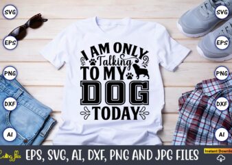 I am only talking to my dog today,Dog, Dog t-shirt, Dog design, Dog t-shirt design,Dog Bundle SVG, Dog Bundle SVG, Dog Mom Svg, Dog Lover Svg, Cricut Svg, Dog Quote,