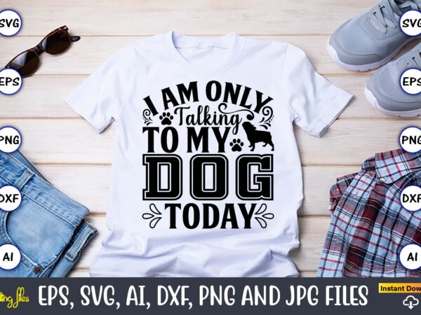 I am only talking to my dog today,dog, dog t-shirt, dog design, dog t-shirt design,dog bundle svg, dog bundle svg, dog mom svg, dog lover svg, cricut svg, dog quote,