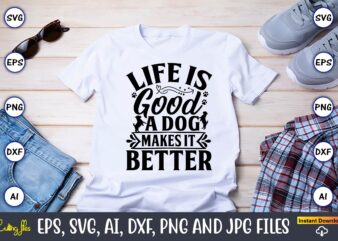 Life is good a dog makes it better,Dog, Dog t-shirt, Dog design, Dog t-shirt design,Dog Bundle SVG, Dog Bundle SVG, Dog Mom Svg, Dog Lover Svg, Cricut Svg, Dog Quote,