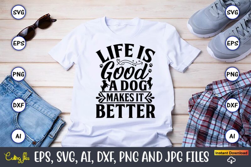 Life is good a dog makes it better,Dog, Dog t-shirt, Dog design, Dog t-shirt design,Dog Bundle SVG, Dog Bundle SVG, Dog Mom Svg, Dog Lover Svg, Cricut Svg, Dog Quote,