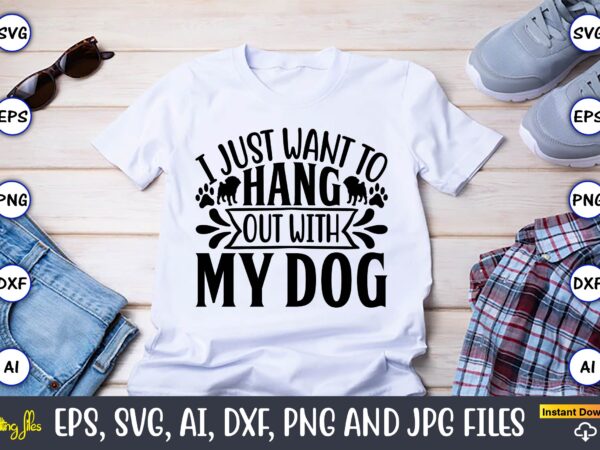 I just want to hang out with my dog,dog, dog t-shirt, dog design, dog t-shirt design,dog bundle svg, dog bundle svg, dog mom svg, dog lover svg, cricut svg, dog