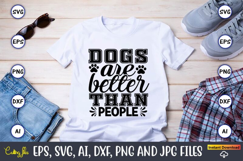Dogs are better than people,Dog, Dog t-shirt, Dog design, Dog t-shirt design,Dog Bundle SVG, Dog Bundle SVG, Dog Mom Svg, Dog Lover Svg, Cricut Svg, Dog Quote, Funny Svg, Pet