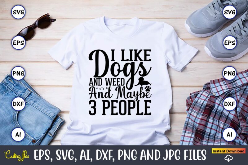 I like dogs and weed and maybe 3 people,Dog, Dog t-shirt, Dog design, Dog t-shirt design,Dog Bundle SVG, Dog Bundle SVG, Dog Mom Svg, Dog Lover Svg, Cricut Svg, Dog