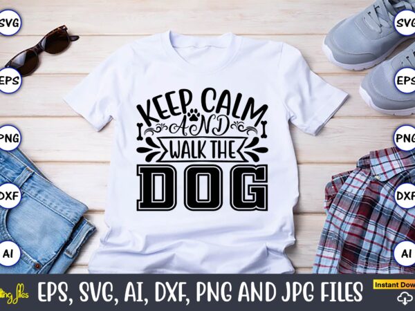 Keep calm and walk the dog,dog, dog t-shirt, dog design, dog t-shirt design,dog bundle svg, dog bundle svg, dog mom svg, dog lover svg, cricut svg, dog quote, funny svg,