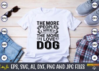 The more people i meet the more i love dog,Dog, Dog t-shirt, Dog design, Dog t-shirt design,Dog Bundle SVG, Dog Bundle SVG, Dog Mom Svg, Dog Lover Svg, Cricut Svg,
