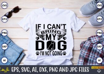 If i can’t bring my dog i’m not going,Dog, Dog t-shirt, Dog design, Dog t-shirt design,Dog Bundle SVG, Dog Bundle SVG, Dog Mom Svg, Dog Lover Svg, Cricut Svg, Dog
