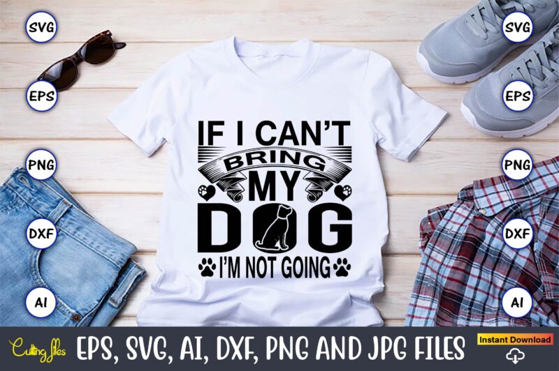 If i can’t bring my dog i’m not going,Dog, Dog t-shirt, Dog design, Dog t-shirt design,Dog Bundle SVG, Dog Bundle SVG, Dog Mom Svg, Dog Lover Svg, Cricut Svg, Dog