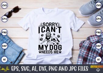 Sorry i can’t my dog needs me,Dog, Dog t-shirt, Dog design, Dog t-shirt design,Dog Bundle SVG, Dog Bundle SVG, Dog Mom Svg, Dog Lover Svg, Cricut Svg, Dog Quote, Funny