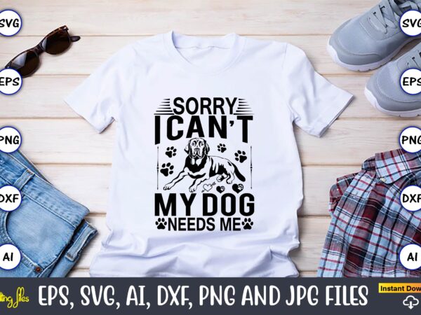 Sorry i can’t my dog needs me,dog, dog t-shirt, dog design, dog t-shirt design,dog bundle svg, dog bundle svg, dog mom svg, dog lover svg, cricut svg, dog quote, funny