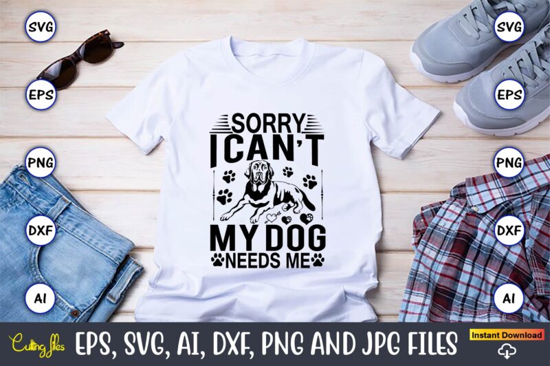 Sorry i can’t my dog needs me,Dog, Dog t-shirt, Dog design, Dog t-shirt design,Dog Bundle SVG, Dog Bundle SVG, Dog Mom Svg, Dog Lover Svg, Cricut Svg, Dog Quote, Funny