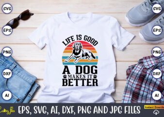 Life is a good makes it better,Dog, Dog t-shirt, Dog design, Dog t-shirt design,Dog Bundle SVG, Dog Bundle SVG, Dog Mom Svg, Dog Lover Svg, Cricut Svg, Dog Quote, Funny