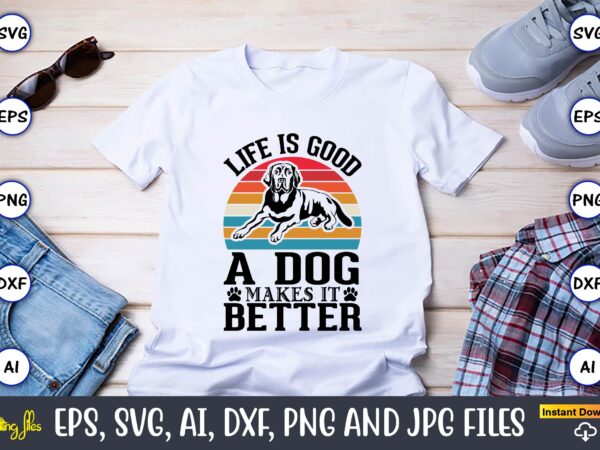 Life is a good makes it better,dog, dog t-shirt, dog design, dog t-shirt design,dog bundle svg, dog bundle svg, dog mom svg, dog lover svg, cricut svg, dog quote, funny