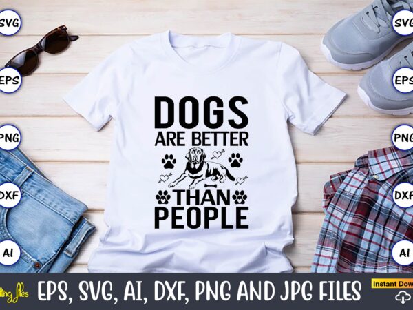 Dogs are better than people,dog, dog t-shirt, dog design, dog t-shirt design,dog bundle svg, dog bundle svg, dog mom svg, dog lover svg, cricut svg, dog quote, funny svg, pet