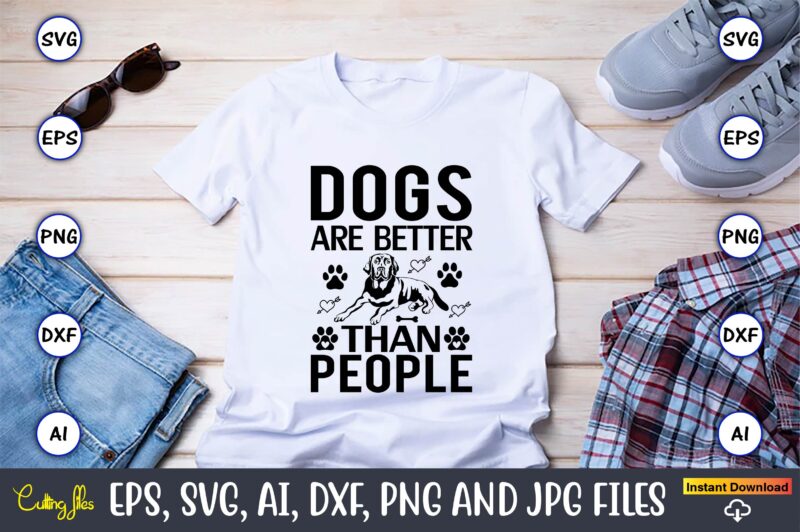 Dogs are better than people,Dog, Dog t-shirt, Dog design, Dog t-shirt design,Dog Bundle SVG, Dog Bundle SVG, Dog Mom Svg, Dog Lover Svg, Cricut Svg, Dog Quote, Funny Svg, Pet