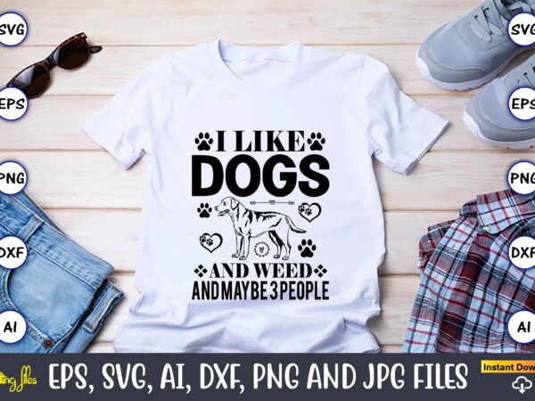 I like dogs and weed and maybe 3 people,dog, dog t-shirt, dog design, dog t-shirt design,dog bundle svg, dog bundle svg, dog mom svg, dog lover svg, cricut svg, dog