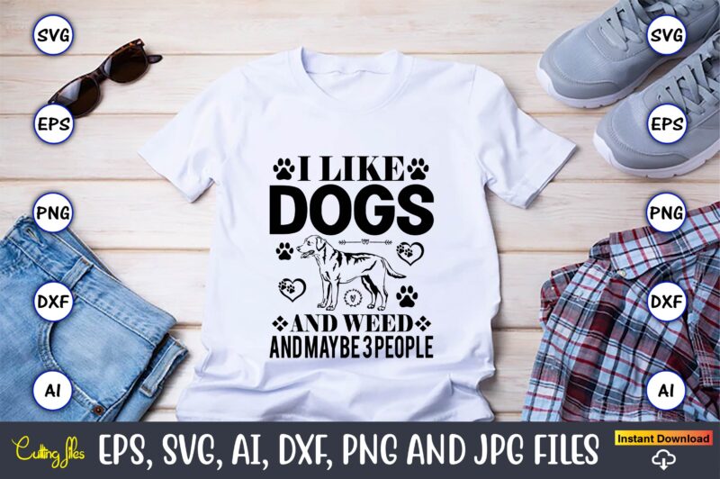I like dogs and weed and maybe 3 people,Dog, Dog t-shirt, Dog design, Dog t-shirt design,Dog Bundle SVG, Dog Bundle SVG, Dog Mom Svg, Dog Lover Svg, Cricut Svg, Dog