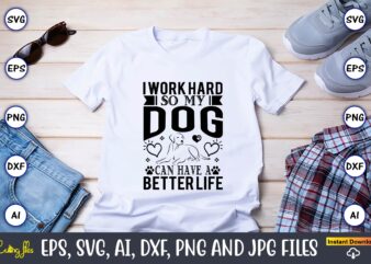 I work hard so my dog can have a better life,Dog, Dog t-shirt, Dog design, Dog t-shirt design,Dog Bundle SVG, Dog Bundle SVG, Dog Mom Svg, Dog Lover Svg, Cricut