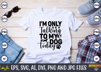 I’m only talking to my dog today,Dog, Dog t-shirt, Dog design, Dog t-shirt design,Dog Bundle SVG, Dog Bundle SVG, Dog Mom Svg, Dog Lover Svg, Cricut Svg, Dog Quote, Funny