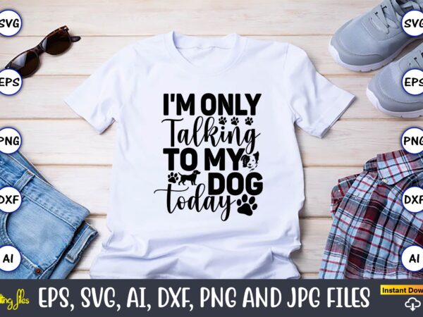 I’m only talking to my dog today,dog, dog t-shirt, dog design, dog t-shirt design,dog bundle svg, dog bundle svg, dog mom svg, dog lover svg, cricut svg, dog quote, funny