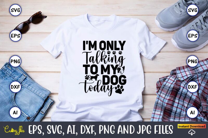 I'm only talking to my dog today,Dog, Dog t-shirt, Dog design, Dog t-shirt design,Dog Bundle SVG, Dog Bundle SVG, Dog Mom Svg, Dog Lover Svg, Cricut Svg, Dog Quote, Funny