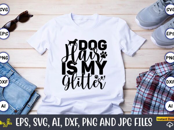 Dog hair is my glitter,dog, dog t-shirt, dog design, dog t-shirt design,dog bundle svg, dog bundle svg, dog mom svg, dog lover svg, cricut svg, dog quote, funny svg, pet