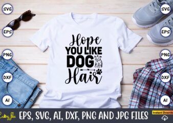 Hope you like dog hair,Dog, Dog t-shirt, Dog design, Dog t-shirt design,Dog Bundle SVG, Dog Bundle SVG, Dog Mom Svg, Dog Lover Svg, Cricut Svg, Dog Quote, Funny Svg, Pet