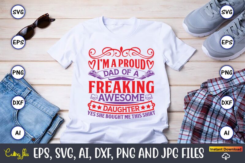 I’m a proud dad of a freaking awesome daughter yes she bought me this shirt,Father's Day svg Bundle,SVG,Fathers t-shirt, Fathers svg, Fathers svg vector, Fathers vector t-shirt, t-shirt, t-shirt design,Dad