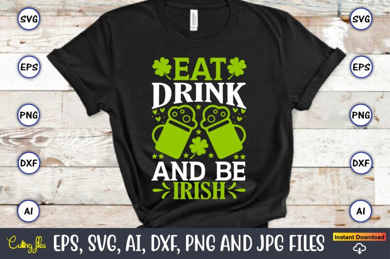 Eat drink and be Irish, St. Patrick's Day,St. Patrick's Dayt-shirt,St. Patrick's Day design,St. Patrick's Day t-shirt design bundle,St. Patrick's Day svg,St. Patrick's Day svg bundle,St. Patrick's Day Lucky Shirt,St. Patricks