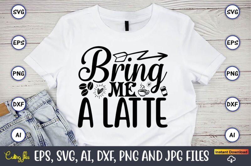 Bring me a latte,Coffee,coffee t-shirt, coffee design, coffee t-shirt design, coffee svg design,Coffee SVG Bundle, Coffee Quotes SVG file,Coffee svg, Coffee vector, Coffee svg vector, Coffee design, Coffee t-shirt, Coffee