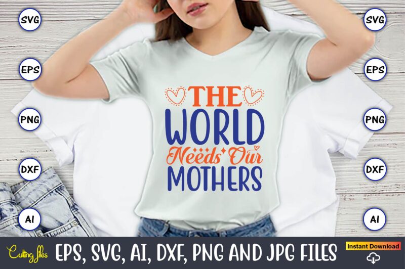 The world needs our mothers,Mother svg bundle, Mother t-shirt, t-shirt design, Mother svg vector,Mother SVG, Mothers Day SVG, Mom SVG, Files for Cricut, Files for Silhouette, Mom Life, eps files,