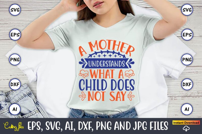 A mother understands what a child does not say,Mother svg bundle, Mother t-shirt, t-shirt design, Mother svg vector,Mother SVG, Mothers Day SVG, Mom SVG, Files for Cricut, Files for Silhouette,