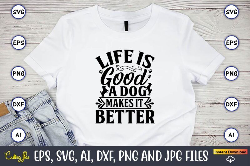 Life is good a dog makes it better,Dog, Dog t-shirt, Dog design, Dog t-shirt design,Dog Bundle SVG, Dog Bundle SVG, Dog Mom Svg, Dog Lover Svg, Cricut Svg, Dog Quote,