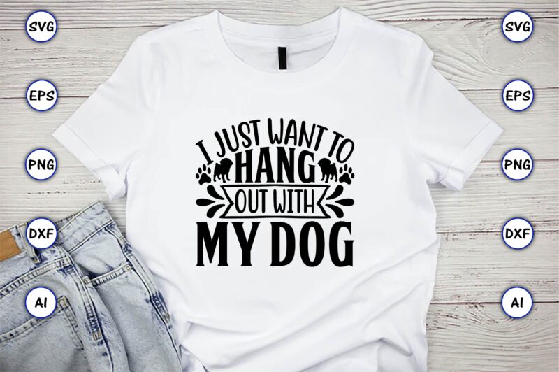 I just want to hang out with my dog,Dog, Dog t-shirt, Dog design, Dog t-shirt design,Dog Bundle SVG, Dog Bundle SVG, Dog Mom Svg, Dog Lover Svg, Cricut Svg, Dog