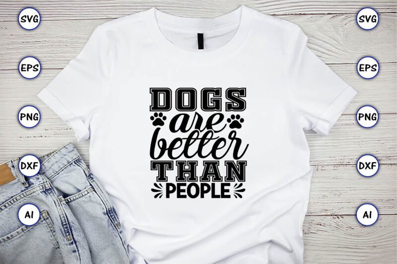 Dogs are better than people,Dog, Dog t-shirt, Dog design, Dog t-shirt design,Dog Bundle SVG, Dog Bundle SVG, Dog Mom Svg, Dog Lover Svg, Cricut Svg, Dog Quote, Funny Svg, Pet