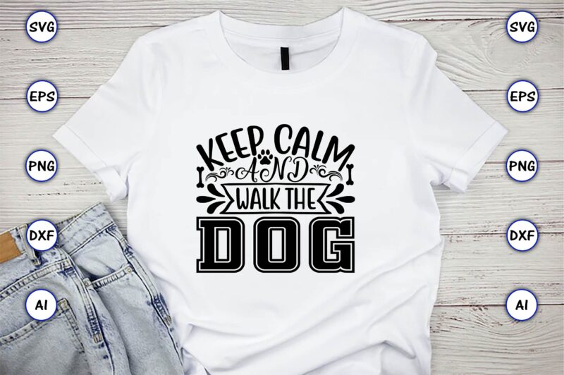 Keep calm and walk the dog,Dog, Dog t-shirt, Dog design, Dog t-shirt design,Dog Bundle SVG, Dog Bundle SVG, Dog Mom Svg, Dog Lover Svg, Cricut Svg, Dog Quote, Funny Svg,