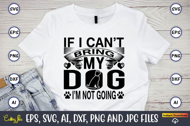 If i can’t bring my dog i’m not going,Dog, Dog t-shirt, Dog design, Dog t-shirt design,Dog Bundle SVG, Dog Bundle SVG, Dog Mom Svg, Dog Lover Svg, Cricut Svg, Dog