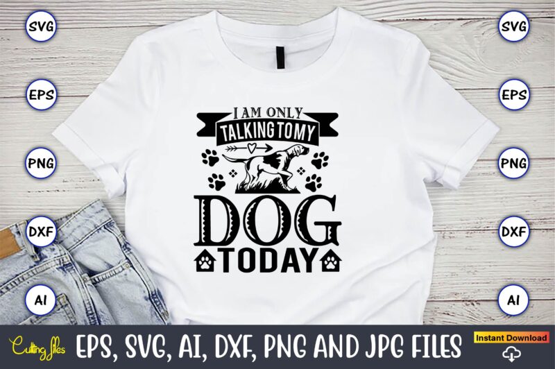I am only talking to my dog today,Dog, Dog t-shirt, Dog design, Dog t-shirt design,Dog Bundle SVG, Dog Bundle SVG, Dog Mom Svg, Dog Lover Svg, Cricut Svg, Dog Quote,
